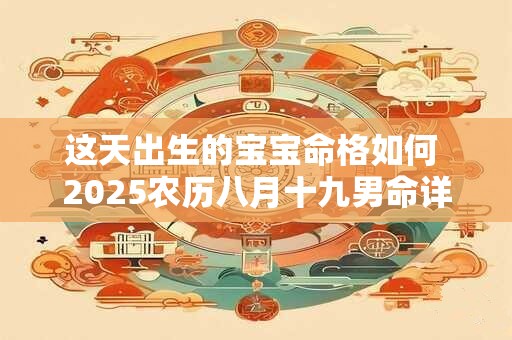 这天出生的宝宝命格如何 2025农历八月十九男命详解