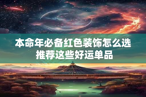 详细阅读:本命年必备红色装饰怎么选 推荐这些好运单品 本命年必备红色装饰怎么选 推荐这些好运单品