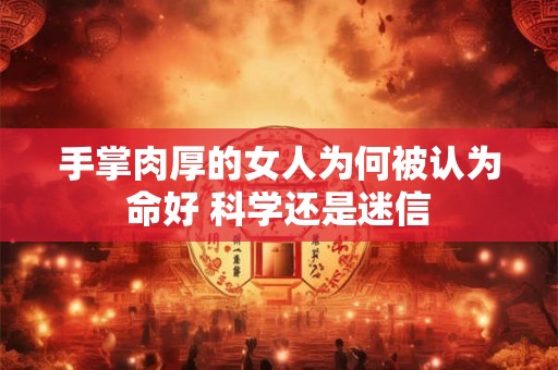 手掌肉厚的女人为何被认为命好 科学还是迷信