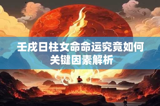 壬戌日柱女命命运究竟如何 关键因素解析