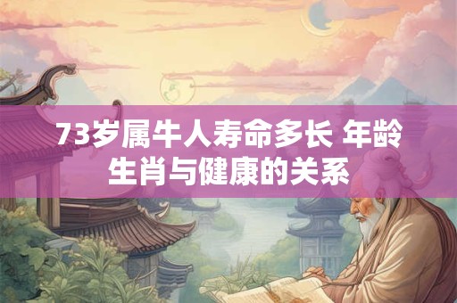 73岁属牛人寿命多长 年龄生肖与健康的关系