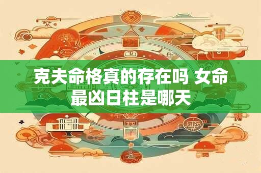 克夫命格真的存在吗 女命最凶日柱是哪天