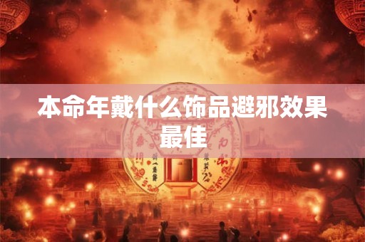 本命年戴什么饰品避邪效果最佳