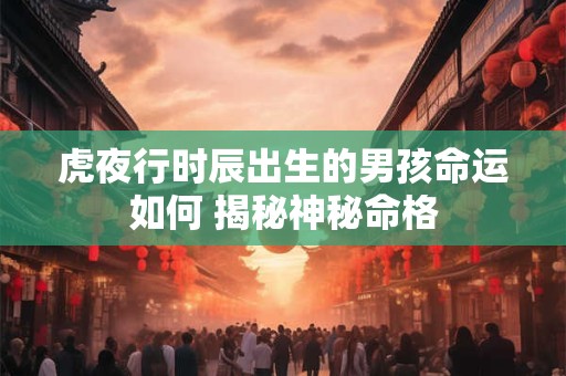 虎夜行时辰出生的男孩命运如何 揭秘神秘命格