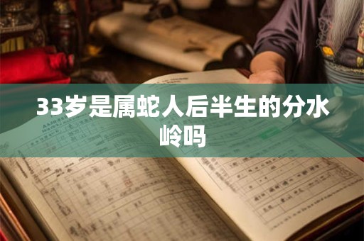 33岁是属蛇人后半生的分水岭吗
