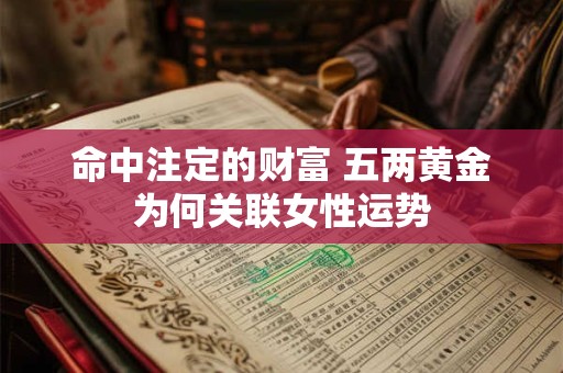 命中注定的财富 五两黄金为何关联女性运势