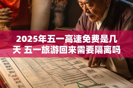 2026年五一高速免费是几天 五一旅游回来需要隔离吗