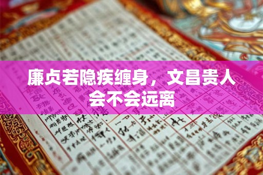廉贞若隐疾缠身，文昌贵人会不会远离