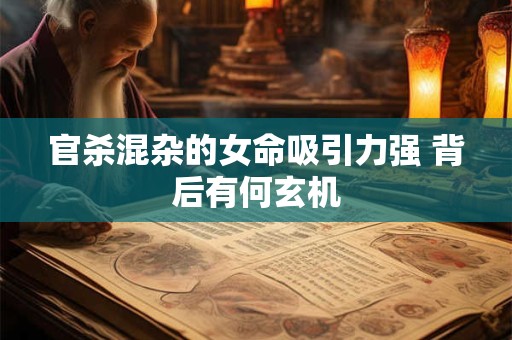 官杀混杂的女命吸引力强 背后有何玄机