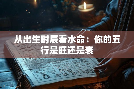 从出生时辰看水命：你的五行是旺还是衰
