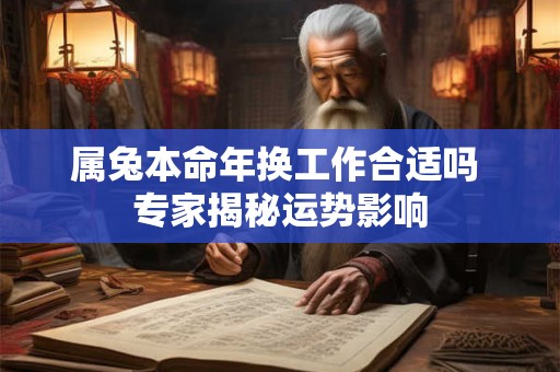 属兔本命年换工作合适吗 专家揭秘运势影响