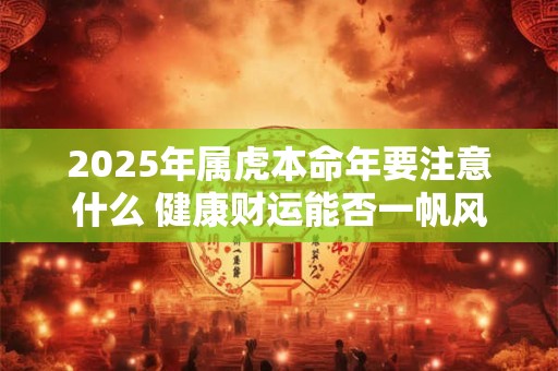 2025年属虎本命年要注意什么 健康财运能否一帆风顺