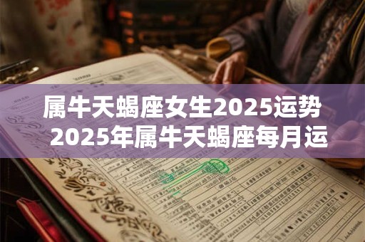 属牛天蝎座女生2025运势  2025年属牛天蝎座每月运势
