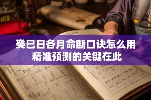 癸巳日各月命断口诀怎么用 精准预测的关键在此