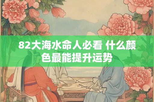 82大海水命人必看 什么颜色最能提升运势