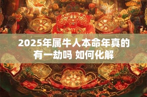 2025年属牛人本命年真的有一劫吗 如何化解