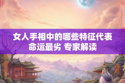 女人手相中的哪些特征代表命运最劣 专家解读
