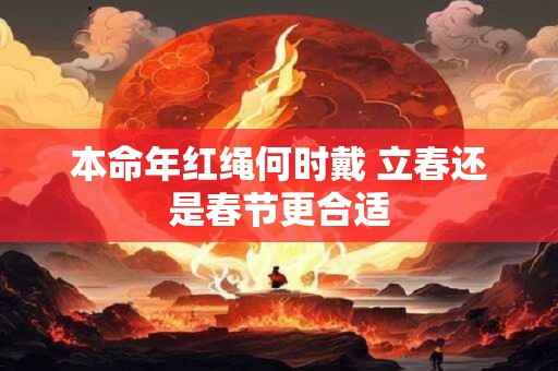 本命年红绳何时戴 立春还是春节更合适