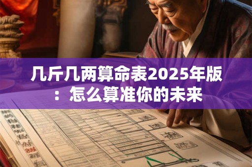 几斤几两算命表2025年版：怎么算准你的未来