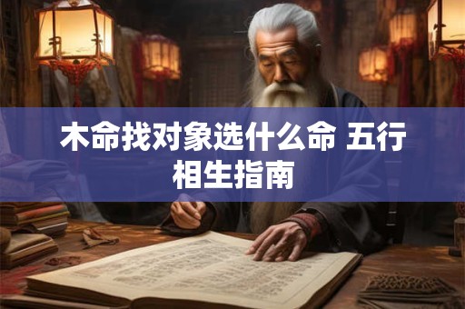 木命找对象选什么命 五行相生指南
