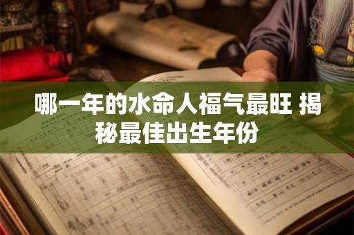 哪一年的水命人福气最旺 揭秘最佳出生年份