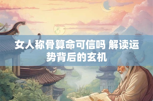 女人称骨算命可信吗 解读运势背后的玄机