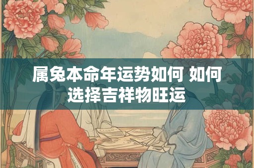 属兔本命年运势如何 如何选择吉祥物旺运