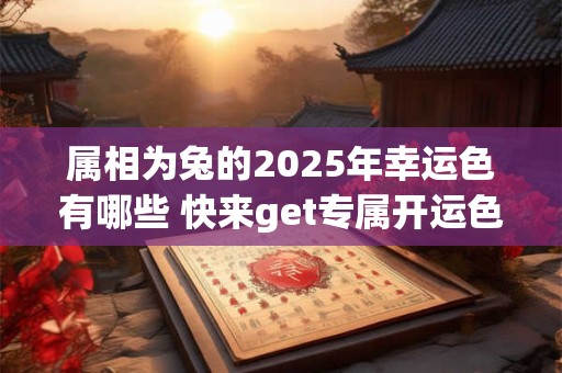 属相为兔的2025年幸运色有哪些 快来get专属开运色