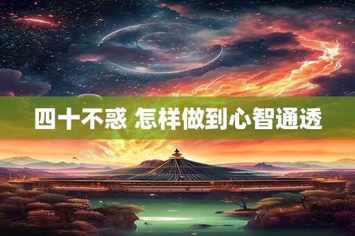四十不惑 怎样做到心智通透