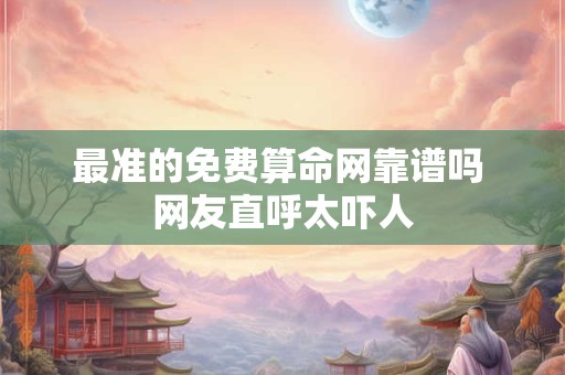 最准的免费算命网靠谱吗 网友直呼太吓人