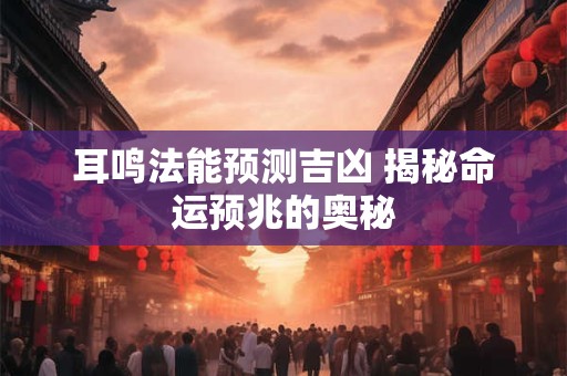 耳鸣法能预测吉凶 揭秘命运预兆的奥秘