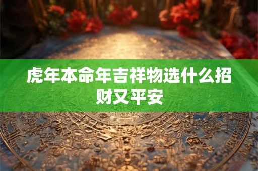 虎年本命年吉祥物选什么招财又平安