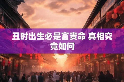 丑时出生必是富贵命 真相究竟如何