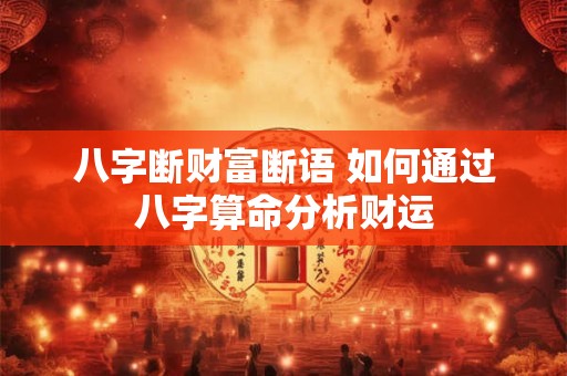 八字断财富断语 如何通过八字算命分析财运