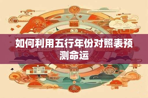 如何利用五行年份对照表预测命运