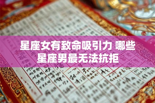 星座女有致命吸引力 哪些星座男最无法抗拒