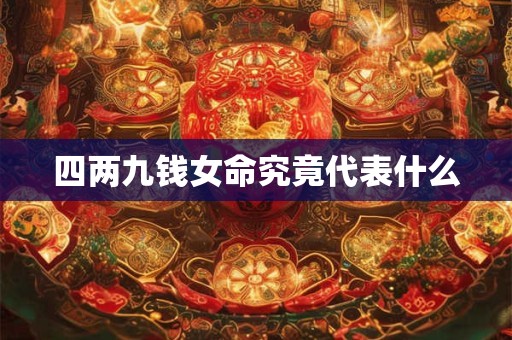 四两九钱女命究竟代表什么