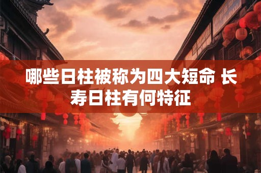 哪些日柱被称为四大短命 长寿日柱有何特征