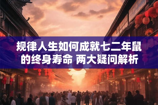 规律人生如何成就七二年鼠的终身寿命 两大疑问解析