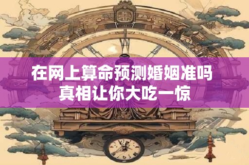 在网上算命预测婚姻准吗 真相让你大吃一惊