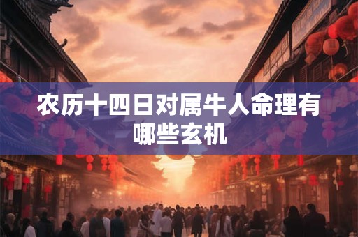 详细阅读:农历十四日对属牛人命理有哪些玄机 农历十四日对属牛人命理有哪些玄机