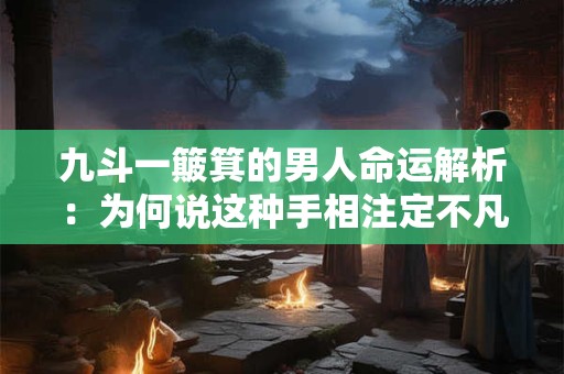 九斗一簸箕的男人命运解析：为何说这种手相注定不凡