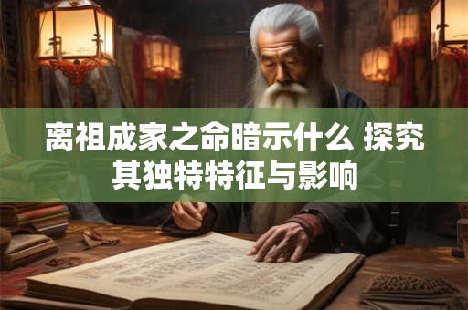 离祖成家之命暗示什么 探究其独特特征与影响
