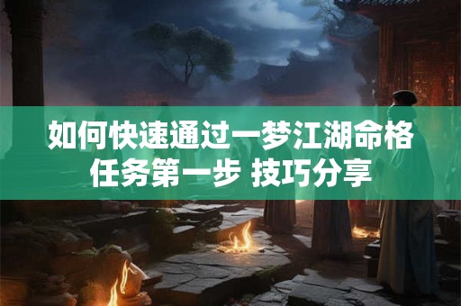 如何快速通过一梦江湖命格任务第一步 技巧分享