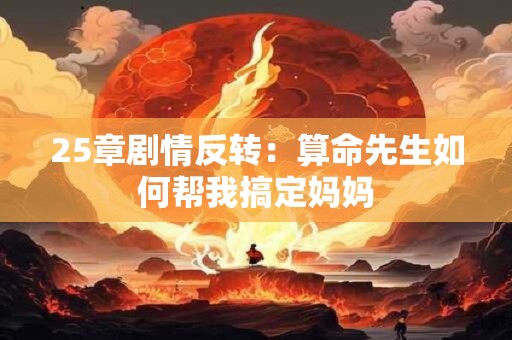25章剧情反转：算命先生如何帮我搞定妈妈
