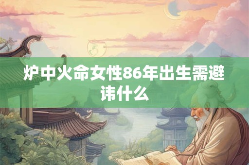 炉中火命女性86年出生需避讳什么