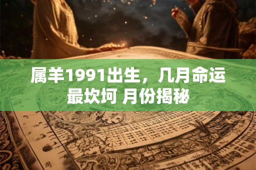 属羊1991出生，几月命运最坎坷 月份揭秘