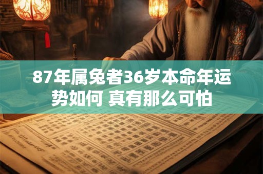 详细阅读:87年属兔者36岁本命年运势如何 真有那么可怕 87年属兔者36岁本命年运势如何 真有那么可怕