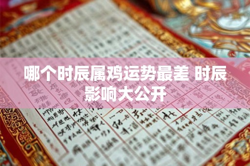 哪个时辰属鸡运势最差 时辰影响大公开
