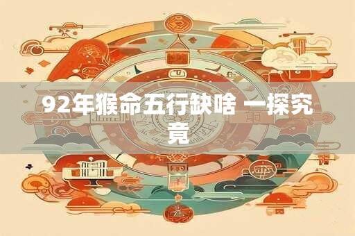 92年猴命五行缺啥 一探究竟